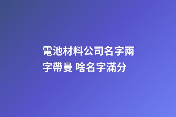 電池材料公司名字兩字帶曼 啥名字滿分-第1張-公司起名-玄機派